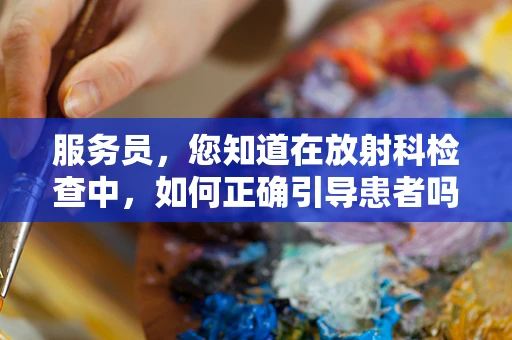 服务员，您知道在放射科检查中，如何正确引导患者吗？