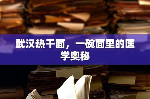 武汉热干面，一碗面里的医学奥秘