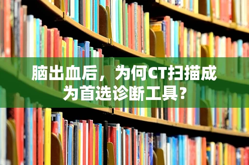 脑出血后，为何CT扫描成为首选诊断工具？