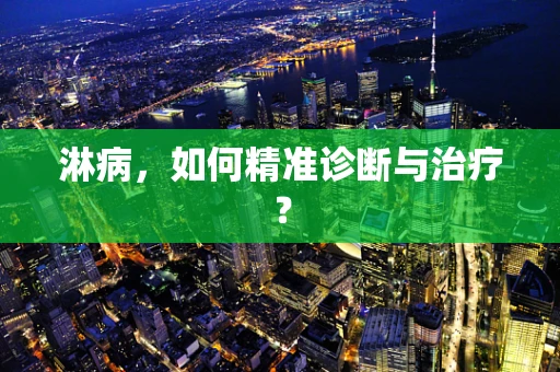 淋病，如何精准诊断与治疗？