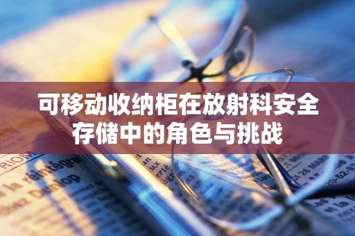 可移动收纳柜在放射科安全存储中的角色与挑战