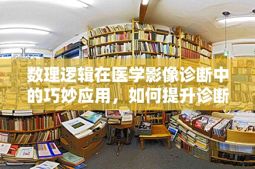 数理逻辑在医学影像诊断中的巧妙应用，如何提升诊断准确率？