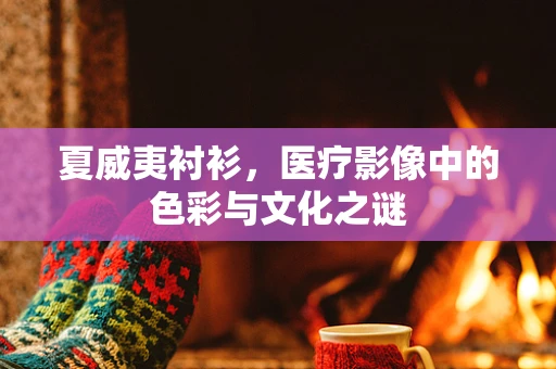 夏威夷衬衫，医疗影像中的色彩与文化之谜
