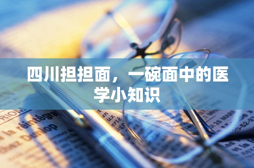 四川担担面，一碗面中的医学小知识