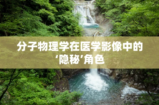 分子物理学在医学影像中的‘隐秘’角色