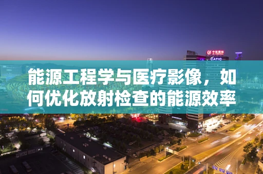 能源工程学与医疗影像，如何优化放射检查的能源效率？