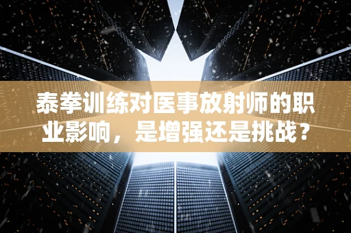 泰拳训练对医事放射师的职业影响，是增强还是挑战？