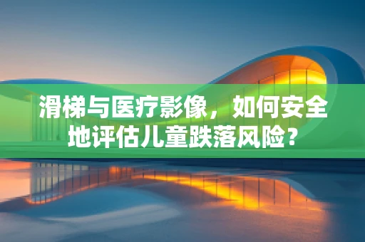 滑梯与医疗影像，如何安全地评估儿童跌落风险？