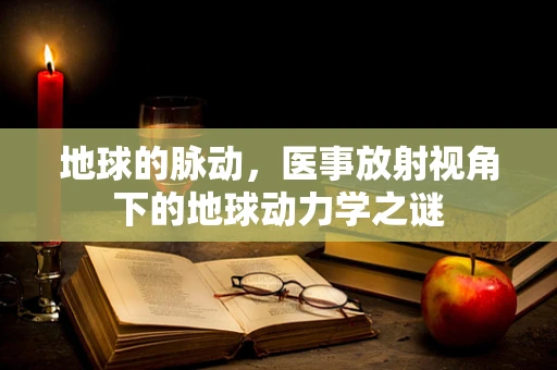 地球的脉动，医事放射视角下的地球动力学之谜