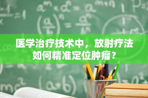 医学治疗技术中，放射疗法如何精准定位肿瘤？