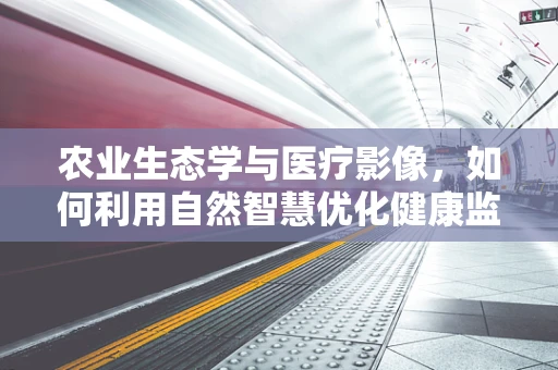 农业生态学与医疗影像，如何利用自然智慧优化健康监测？