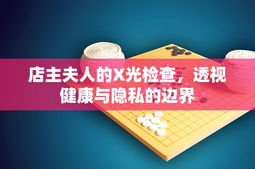 店主夫人的X光检查，透视健康与隐私的边界
