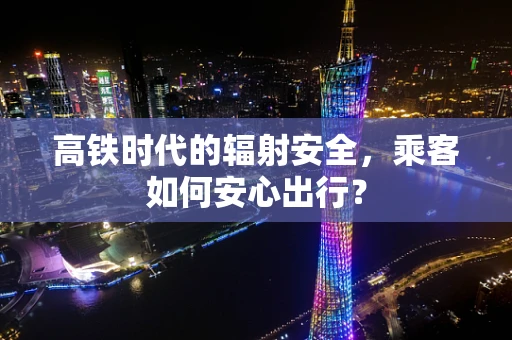 高铁时代的辐射安全，乘客如何安心出行？