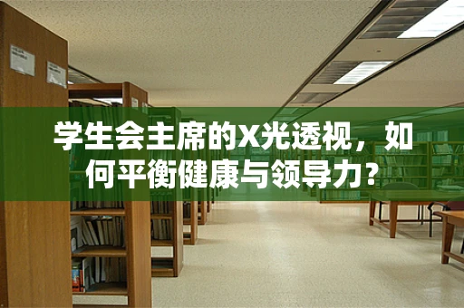 学生会主席的X光透视，如何平衡健康与领导力？
