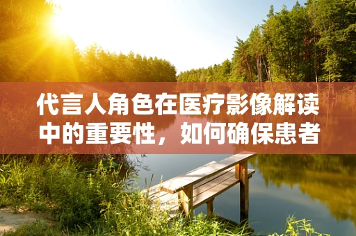 代言人角色在医疗影像解读中的重要性，如何确保患者理解的准确性？