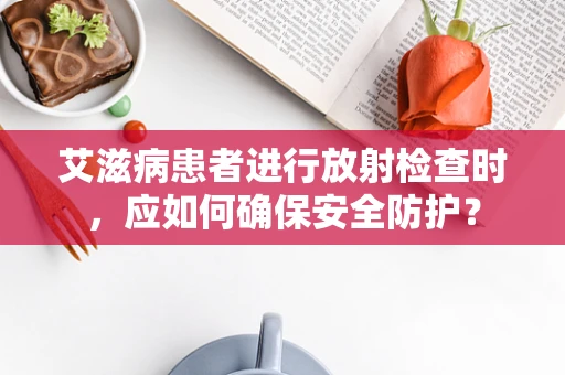 艾滋病患者进行放射检查时，应如何确保安全防护？