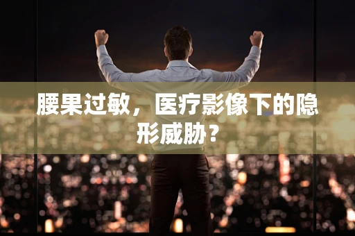 腰果过敏，医疗影像下的隐形威胁？