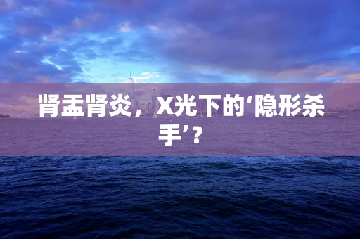 肾盂肾炎，X光下的‘隐形杀手’？