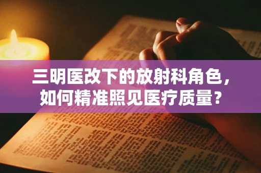 三明医改下的放射科角色，如何精准照见医疗质量？