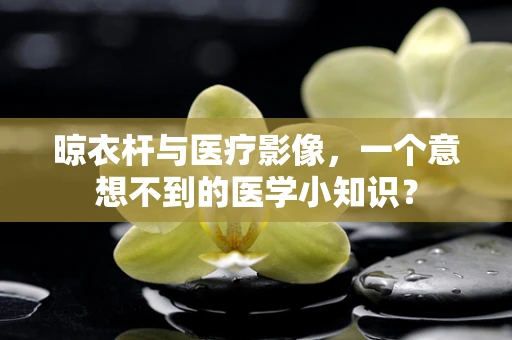 晾衣杆与医疗影像，一个意想不到的医学小知识？