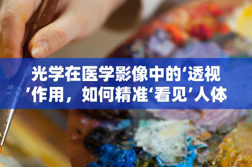 光学在医学影像中的‘透视’作用，如何精准‘看见’人体内部？