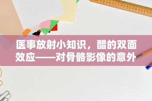 医事放射小知识，醋的双面效应——对骨骼影像的意外影响