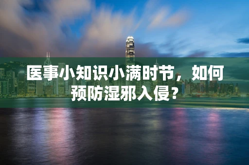 医事小知识小满时节，如何预防湿邪入侵？