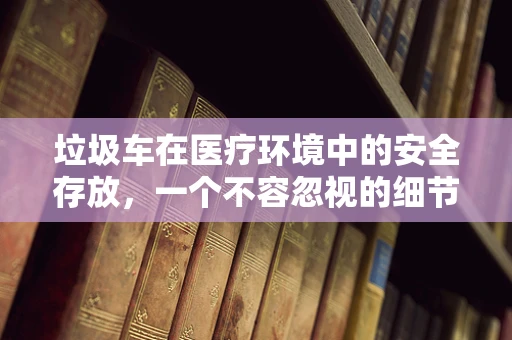 垃圾车在医疗环境中的安全存放，一个不容忽视的细节