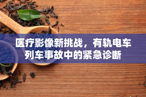 医疗影像新挑战，有轨电车列车事故中的紧急诊断