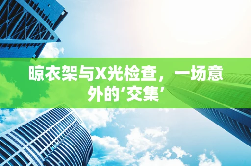 晾衣架与X光检查，一场意外的‘交集’