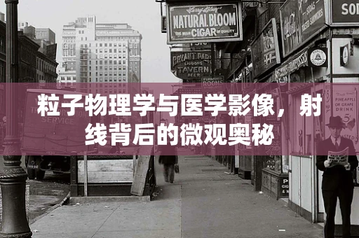 粒子物理学与医学影像，射线背后的微观奥秘