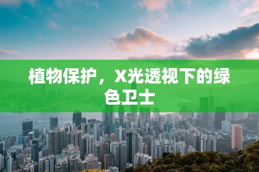 植物保护，X光透视下的绿色卫士