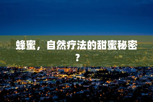 蜂蜜，自然疗法的甜蜜秘密？