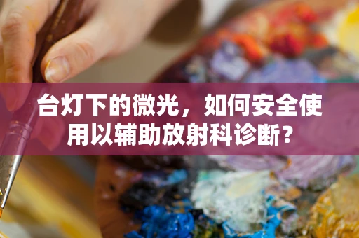台灯下的微光，如何安全使用以辅助放射科诊断？