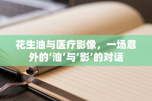 花生油与医疗影像，一场意外的‘油’与‘影’的对话
