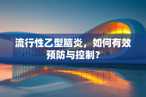 流行性乙型脑炎，如何有效预防与控制？