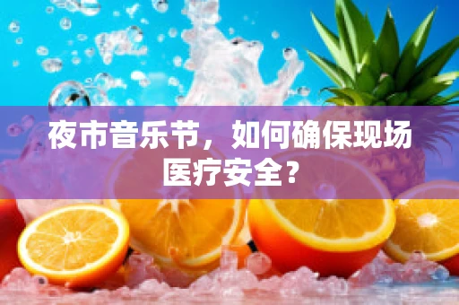 夜市音乐节，如何确保现场医疗安全？