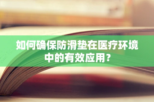如何确保防滑垫在医疗环境中的有效应用？