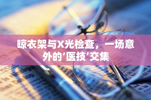 晾衣架与X光检查，一场意外的‘医技’交集