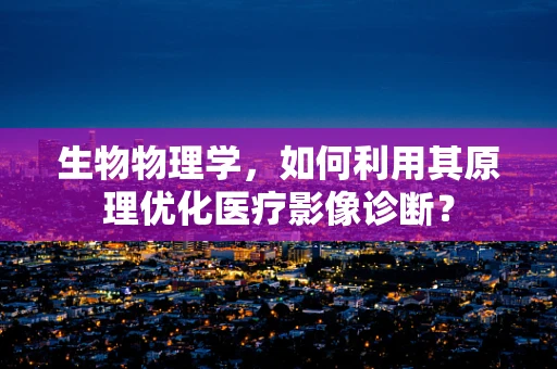 生物物理学，如何利用其原理优化医疗影像诊断？