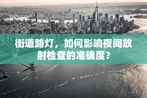 街道路灯，如何影响夜间放射检查的准确度？