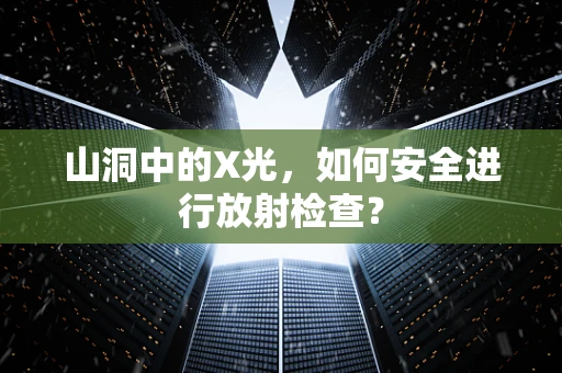 山洞中的X光，如何安全进行放射检查？
