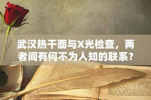 武汉热干面与X光检查，两者间有何不为人知的联系？