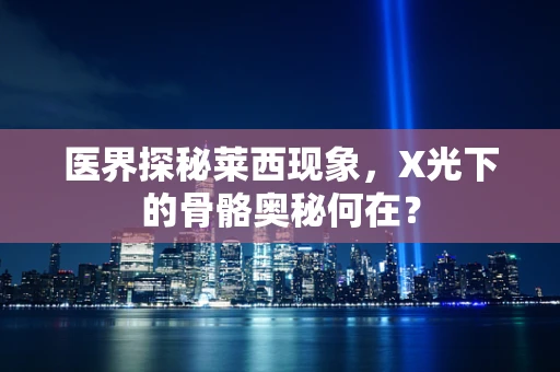 医界探秘莱西现象，X光下的骨骼奥秘何在？