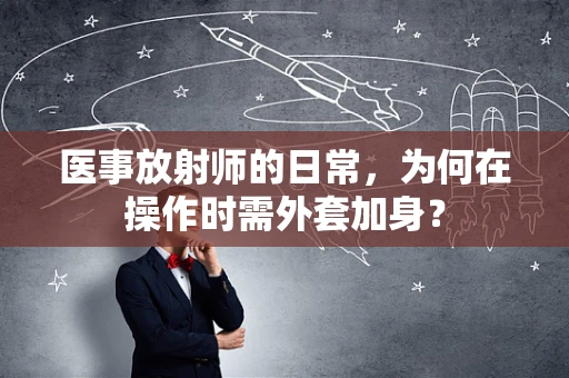 医事放射师的日常，为何在操作时需外套加身？