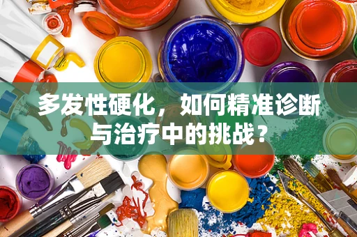 多发性硬化，如何精准诊断与治疗中的挑战？