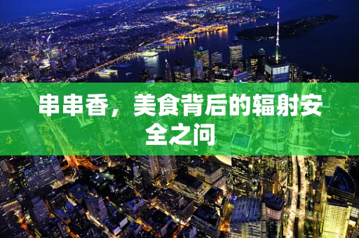 串串香，美食背后的辐射安全之问