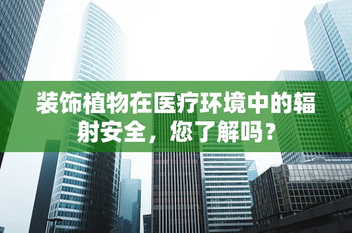 装饰植物在医疗环境中的辐射安全，您了解吗？
