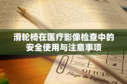 滑轮椅在医疗影像检查中的安全使用与注意事项