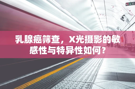 乳腺癌筛查，X光摄影的敏感性与特异性如何？